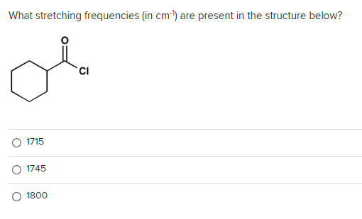 What stretching frequencies (in cm-¹) are present in the structure below?
1715
1745
1800
CI