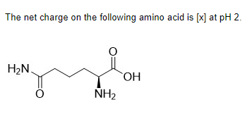 The net charge on the following amino acid is [x] at pH 2.
H₂N.
8
O
NH₂
OH