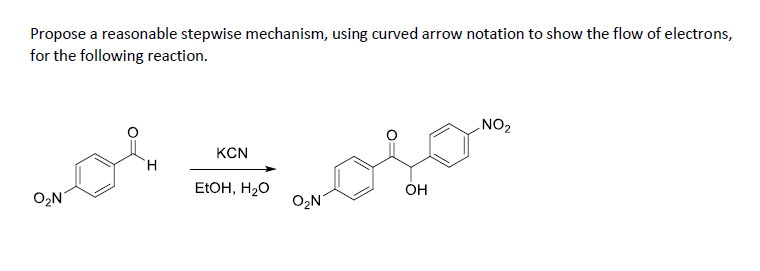 Propose a reasonable stepwise mechanism, using curved arrow notation to show the flow of electrons,
for the following reaction.
O₂N
H
KCN
EtOH, H₂O
O₂N
OH
NO₂