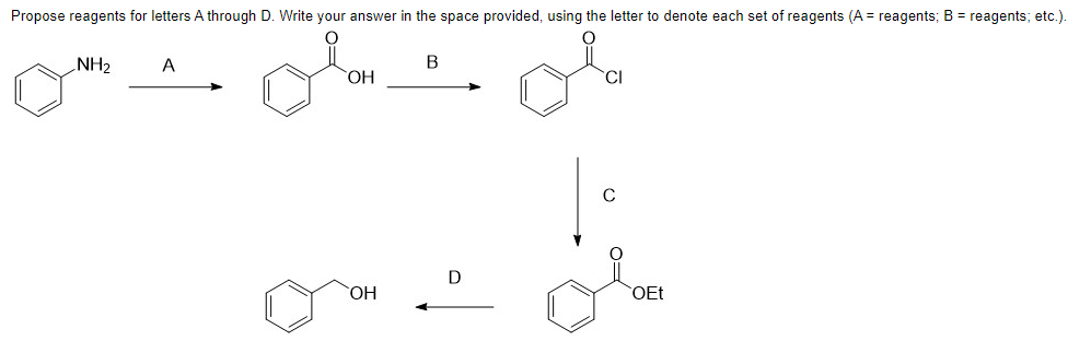 Propose reagents for letters A through D. Write your answer in the space provided, using the letter to denote each set of reagents (A = reagents; B = reagents; etc.).
B
NH₂
A
OH
OH
D
0=
OEt