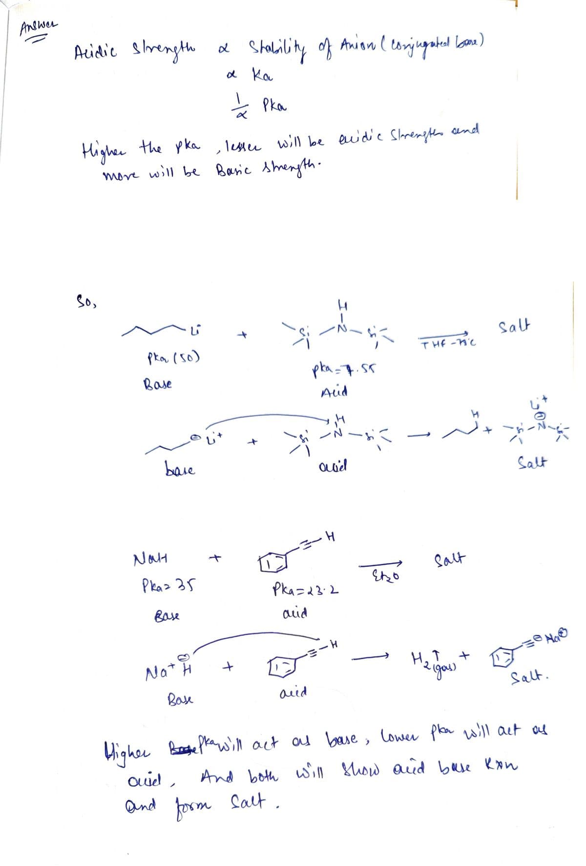 Answer
Acidic strength &
So,
ů
pka (50)
Base
base
Higher the pka, lesser will be excidic Strengths and
more will be Basic Strength.
NOH
Pkaz 35
Base
Stability of Anion ( conjugated bane)
а ка
Nat H
Base
+
2
-18
+
рка
4
•=-H
aiid
ouid,
and form salt.
I-2
pka = 7.55
Acid
H
₁-N-²
adl
Pka=23.2
acid
+==
-н
Ево
THE-11'C
Salt
H.T
2 (gas)
+
Salt
---
02
Salt
Higher Befka will act as base, lower pka will act as
Bokepka
And both will show and base kon
ķ
озенье
Salt.