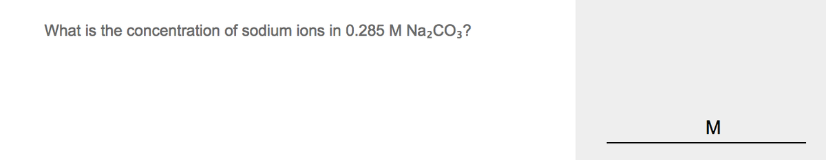 What is the concentration of sodium ions in 0.285 M Na,CO3?
M
