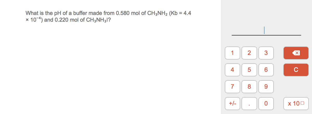 What is the pH of a buffer made from 0.580 mol of CH3NH2 (Kb = 4.4
x 10-4) and 0.220 mol of CH3NH31?
1
5
6.
7
8
9.
+/-
х 100
3.
2.
4-
