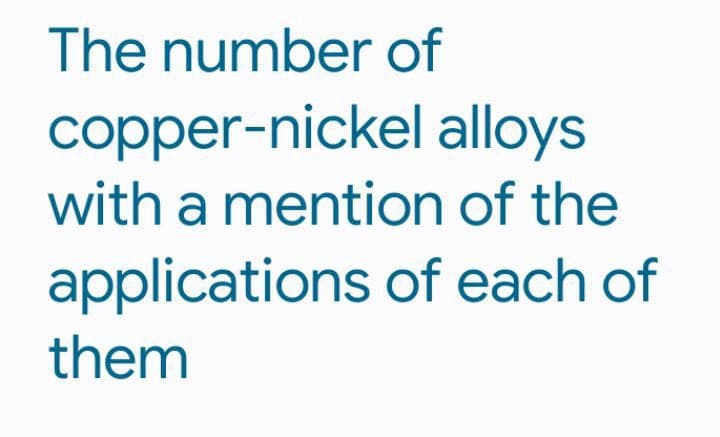The number of
copper-nickel alloys
with a mention of the
applications of each of
them