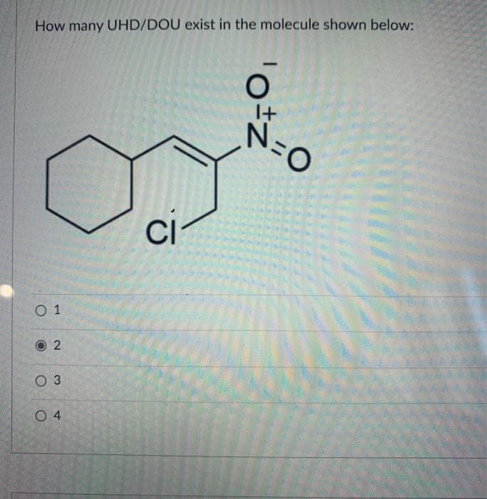 How many UHD/DOU exist in the molecule shown below:
0 1
2
O 3
04
CI
¹0+z'
N
=O
