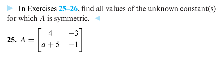 In Exercises 25-26, find all values of the unknown constant(s)
for which A is symmetric.
4
25. A =
= [a+s = 1]
-