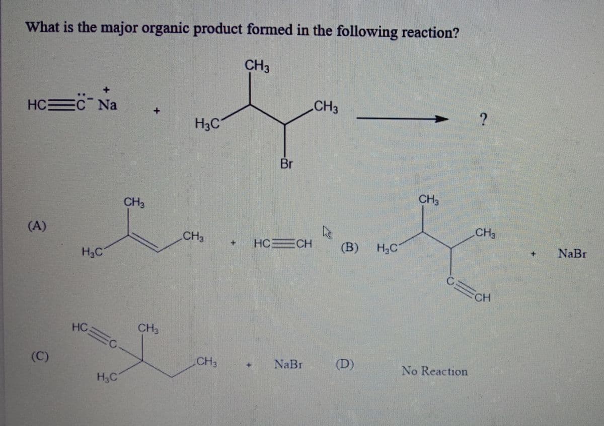 What is the major organic product formed in the following reaction?
CH3
C Na
CH3
HCEC
H3C
Br
CH3
CH3
CH3
(A)
CH3
HC CH
(B)
H3C
NaBr
H3C
CH
CH3
HC C
(C)
CH3
NaBr
(D)
No Reaction
H3C

