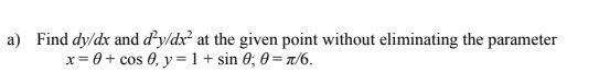 a) Find dy/dx and d’y/dx² at the given point without eliminating the parameter
x = 0 + cos 0, y =1+ sin 0; 0 = a/6.
