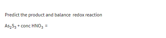 Predict the product and balance redox reaction
As,S3 +
+ conc HNO3 =
