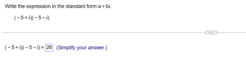 Write the expression in the standard form a + bi.
(-5+ i)(-5-i)
(-5+ i)(-5-i) = 26 (Simplify your answer.)