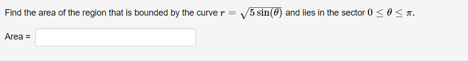 Find the area of the region that is bounded by the curve r =
V5 sin(0) and lies in the sector 0 <o< T.
Area =
