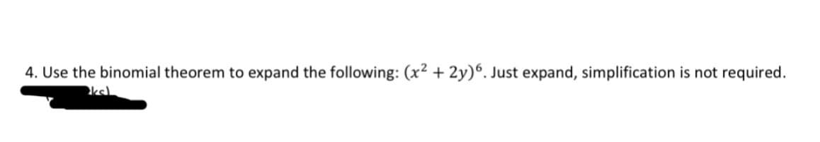 4. Use the binomial theorem to expand the following: (x² +2y) 6. Just expand, simplification is not required.
kal