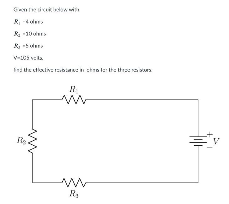Given the circuit below with
R₁ =4 ohms
R₂ =10 ohms
R3 = 5 ohms
V=105 volts,
find the effective resistance in ohms for the three resistors.
R2
ww
R₁
ww
m
R3
V