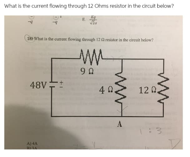 What is the current flowing through 12 Ohms resistor in the circuit below?
Kq
√za
-9
18) What is the current flowing through 12 2 resistor in the circuit below?
48V
A) 4A
B)3A
E.
+1
90
W
40.
120.
3
D