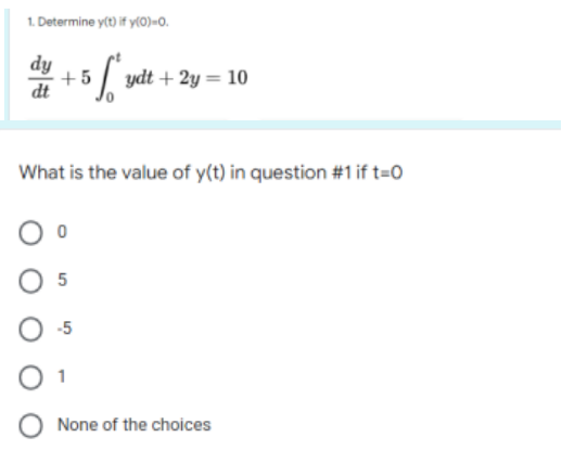 1. Determine y(t) if y(0)-0.
dy +5 selt-
ydt + 2y = 10
What is the value of y(t) in question #1 if t=0
05
-5
01
None of the choices