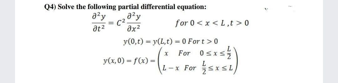 Q4) Solve the following partial differential equation:
for 0 < x <L,t >0
at2
ax?
y(0,t) = y(L,t) = 0 For t >0
For 0sxs
L-x For sxsL
y(x,0) = f(x) =
