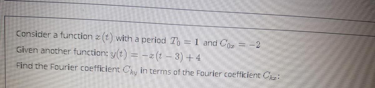 Consider a function (t) with a period T = 1 and Co = -2
Given another function: y(t) = -2(t - 3) +4
Find the Fourier coefficient C, in terms of the Fourier coefficient Cr:
