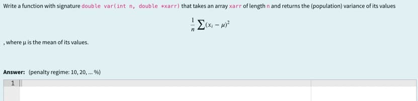 Write a function with signature double var(int n, double *xarr) that takes an array xarr of length n and returns the (population) variance of its values
, where u is the mean of its values.
Answer: (penalty regime: 10, 20, ...
.%)
1
n
Σ(x-1)²