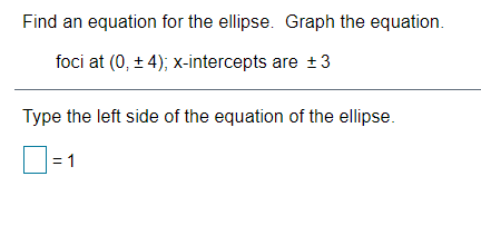 Find an equation for the ellipse. Graph the equation.
foci at (0, + 4); x-intercepts are +3
Type the left side of the equation of the ellipse.
:1

