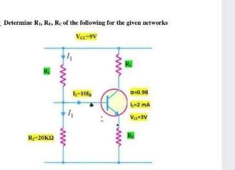 Determine R₁, RE, Rc of the following for the given networks
Vcc-9V
Re
R₁
R₂-20KQ
41
www
h-101B
4₁
a=0.98
I=2 mA
VCE=3V