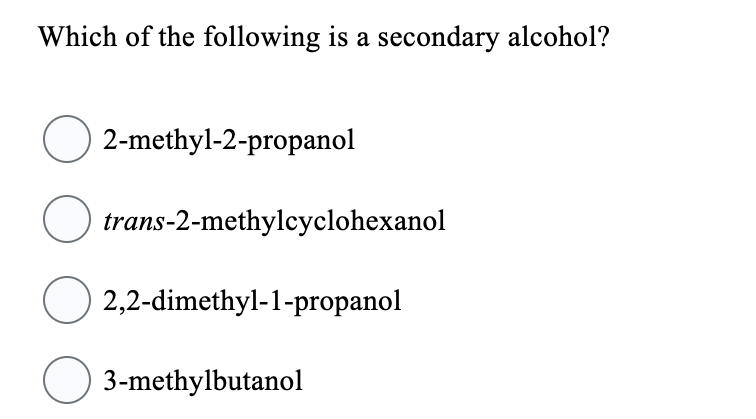 Which of the following is a secondary alcohol?
O2-methyl-2-propanol
O
trans-2-methylcyclohexanol
2,2-dimethyl-1-propanol
○ 3-methylbutanol