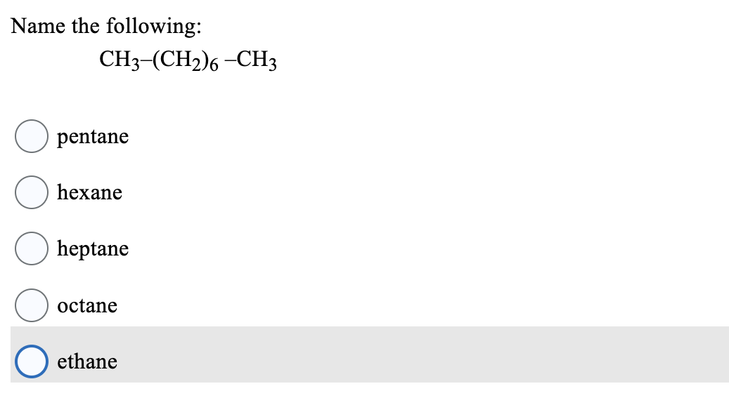 Name the following:
CH3-(CH2)6 -CH3
pentane
hexane
heptane
octane
ethane