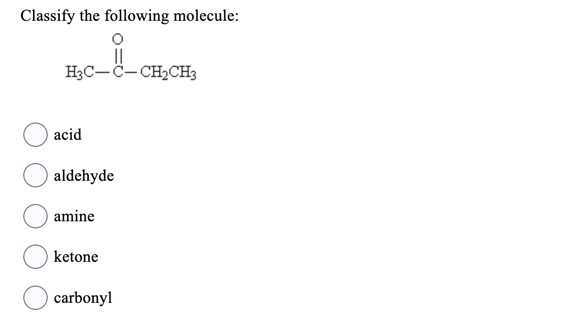 Classify the following molecule:
H3C-C-CH₂CH3
acid
aldehyde
amine
ketone
carbonyl