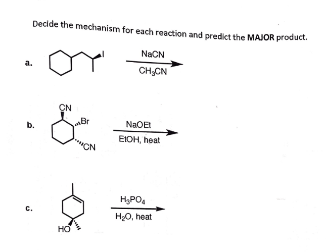 a.
Decide the mechanism for each reaction and predict the MAJOR product.
CN
b.
Br
HO
NaCN
CHCN
CN
NaOEt
EtOH, heat
H3PO4
H₂O, heat