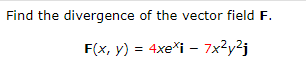Find the divergence of the vector field F.
F(x, y) = 4xe*i - 7x²y²j
