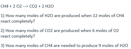 CH4 + 2 02 --> CO2 + 2 H2O
1) How many moles of H20 are produced when 12 moles of CH4
react completely?
2) How many moles of CO2 are produced when 6 moles of 02
react completely?
3) How many moles of CH4 are needed to produce 9 moles of H20
