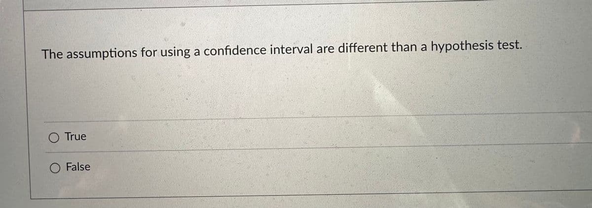 The assumptions for using a confidence interval are different than a hypothesis test.
O True
O False