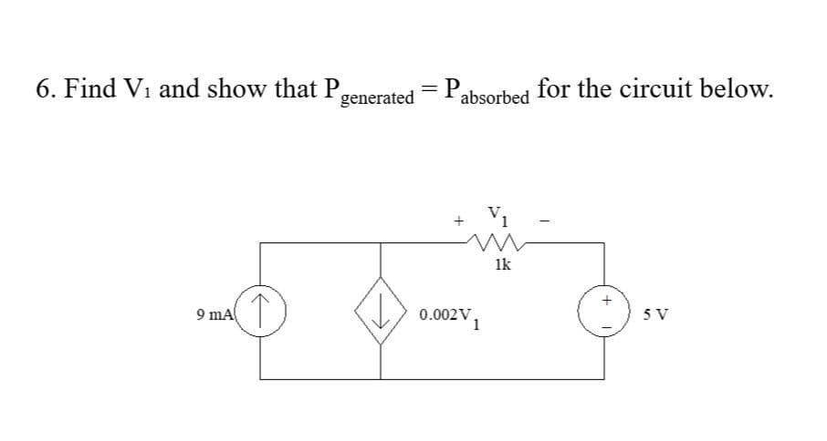 6. Find Vi and show that Pgenerated= Pabsorbed for the circuit below.
V1
1k
9 mA
0.002V.
1
5 V
+
