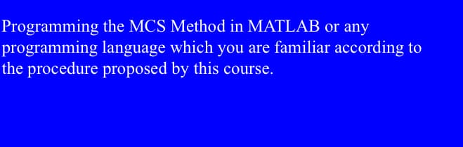 Programming the MCS Method in MATLAB or any
programming language which you are familiar according to
the procedure proposed by this course.
