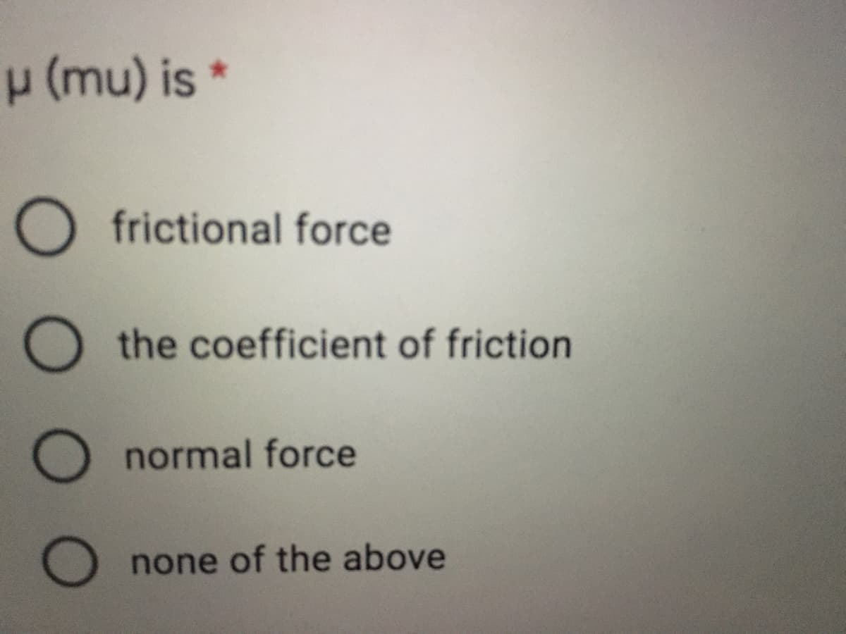 p (mu) is *
frictional force
O the coefficient of friction
normal force
none of the above

