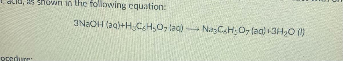 as shown in the following equation:
3NAOH (aq)+H3C6H5O7 (aq)
Na3CgH507 (aq)+3H2O (I)
rocedure:
