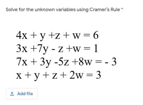 Solve for the unknown variables using Cramer's Rule *
4x + y +z + w = 6
3x +7y - z +w= 1
7x + 3y -5z +8w= - 3
x + y+z+ 2w=3
1 Add file
