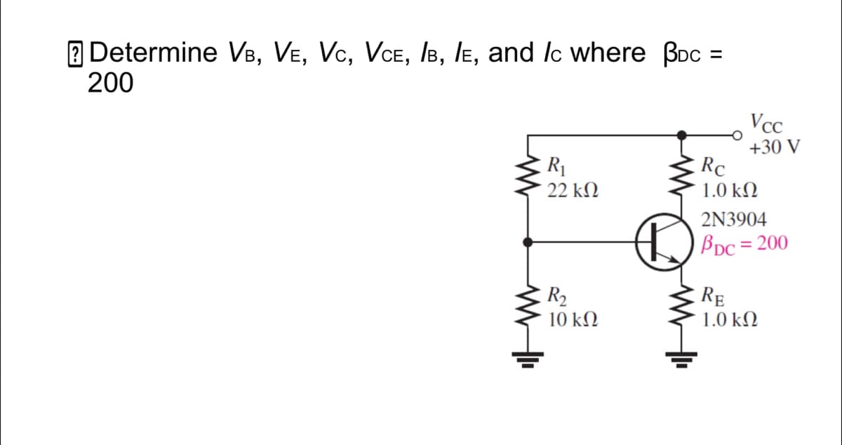 2 Determine VB, VE, Vc, VCE, Is, le, and lc where Boc =
200
Vcc
R1
22 kN
+30 V
Rc
1.0 kN
2N3904
Bpc = 200
R2
10 kN
RE
1.0 kN
