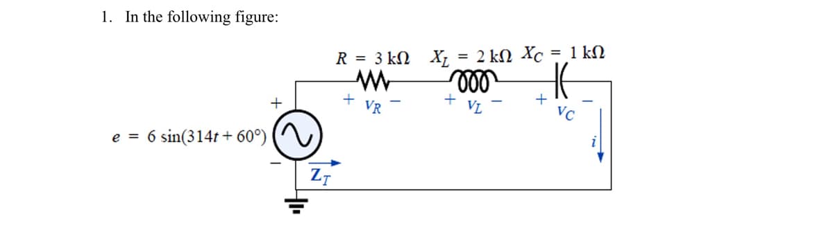 1. In the following figure:
R = 3 kN X; = 2 kN Xc
= 1 kN
+
VR
+
VL
+
VC
e =
6 sin(314t + 60°)
