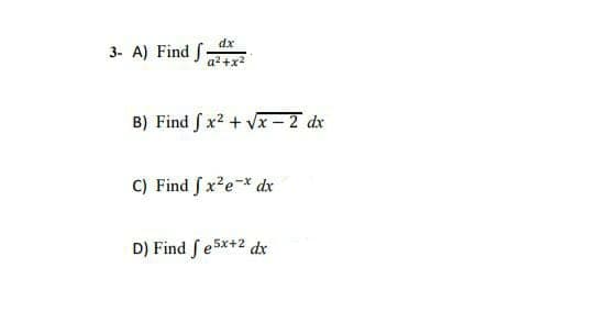 dx
3- A) Find f
a2+x2
B) Find f x2 + Vx – 2 dx
C) Find f x?e-x dx
Đ) Find fe 5x+2 dx
