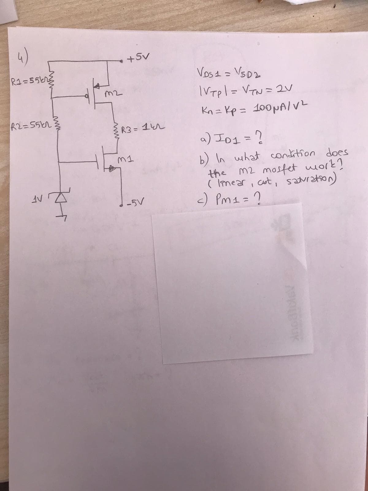 +Sv
R1=55kng
Vosa = VSD2
M2
IVtpl= VTN= 2U
Kn = Kp = 100PAIVL
R2=55n
R3 = 1n
a) Io1 =?
%3D
M1
b) h what condition does
the m2 mostet work?
( Imear, cout, saNtion)
<) Pm1 = ?
-5V
