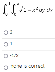 0
1
X
√√1-x² dy dx
02
0 1
O-1/2
O none is correct
