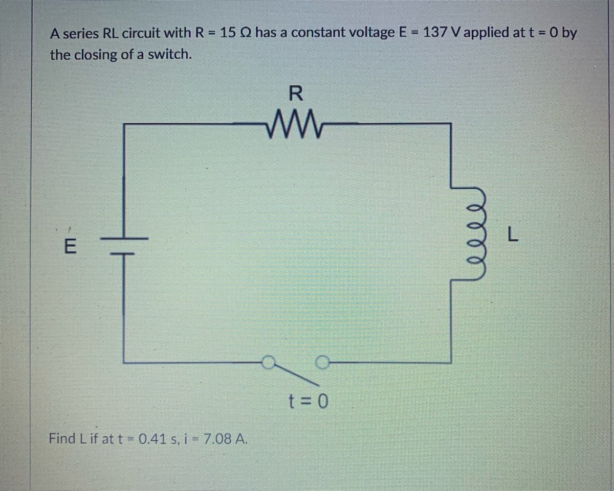 A series RL circuit with R = 15 Q has a constant voltage E = 137 V applied at t = 0 by
%3D
the closing of a switch.
R
E
t 0
Find Lif at t 0.41 s, i = 7.08 A.
ell
