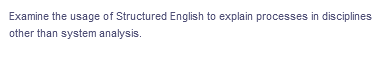 Examine the usage of Structured English to explain processes in disciplines
other than system analysis.