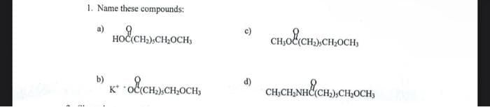 1. Name these compounds:
a)
но сӊсњосн,
b) K* -o{{CHCHOCH,
К
d)
сно (сн, сносн,
CH,CH,NHĆ(CH,),CH,OCH3