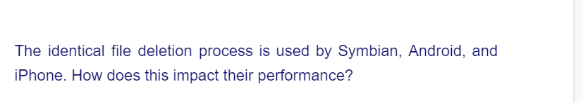 The identical file deletion process is used by Symbian, Android, and
iPhone. How does this impact their performance?