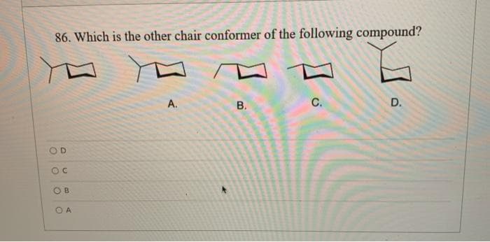 86. Which is the other chair conformer of the following compound?
A.
С.
OD
OB
O A
D.
B.
