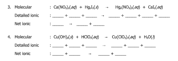 3. Molecular
: Ca(NO,).(aq) + Hg,I;(s)
Hg.(NO,):(ag) + Cal(aq)
Detailed ionic
Net ionic
4. Molecular
: Cu(OH),(s) + HCIO,(aq)
Cu(CIO,),(aq) + H,0()
Detailed ionic
Net ionic

