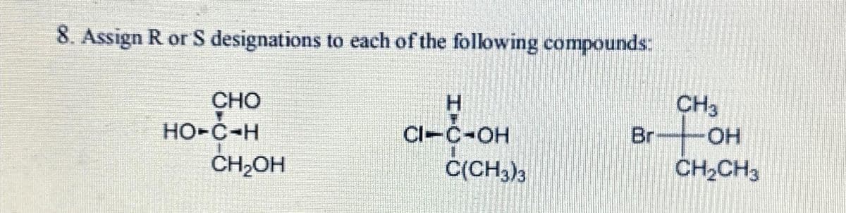 8. Assign R or S designations to each of the following compounds:
CHO
HO-C-H
CH₂OH
H
CI-C-OH
C(CH3)3
CH3
Br--OH
CH₂CH3