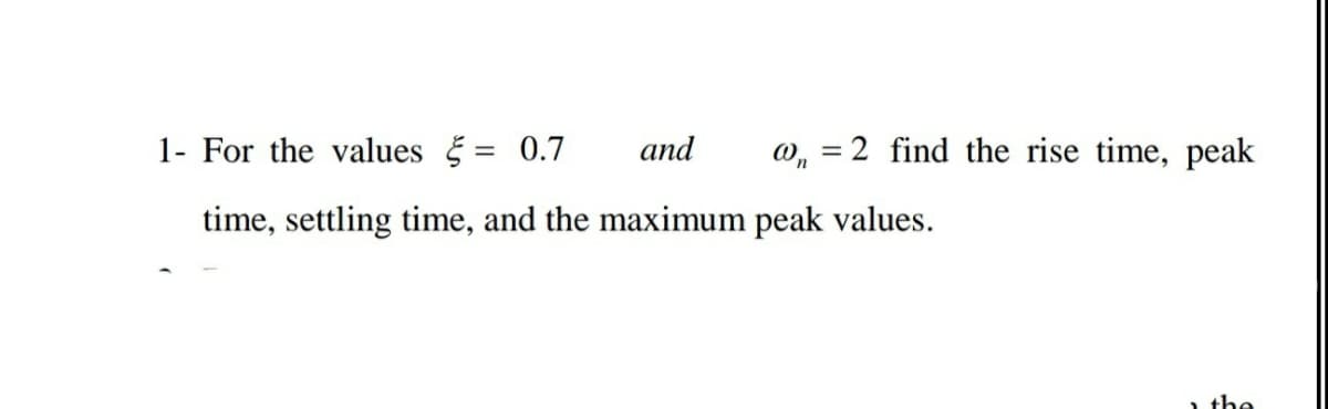 1- For the values = 0.7
and
W, =
2 find the rise time, peak
time, settling time, and the maximum peak values.
the
