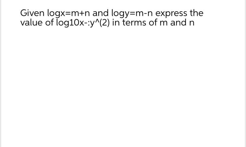 Given logx=m+n and logy=m-n express the
value of log10x-:y^(2) in terms of m and n